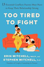 Too Tired to Fight: 13 Essential Conflicts Parents Must Have to Keep Their Relationship Strong by Erin Mitchell, MACP, Stephen Mitchell, Ph.D.