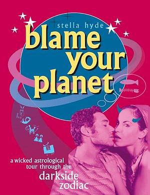 Blame Your Planet: A Wicked Astrological Tour Through the Darkside Zodiac by Stella Hyde