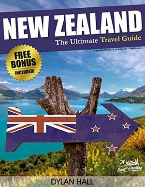 NEW ZEALAND: The Ultimate Travel Guide With Essential Tips About What To See, Where To Go, Eat And Sleep (New Zealand Travel Guide, New Zealand Travel) by Smart Travelling Guides, Dylan Hall