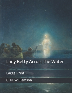 Lady Betty Across the Water: Large Print by C.N. Williamson, A.M. Williamson