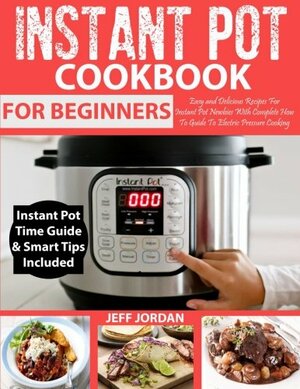 Instant Pot Cookbook for Beginner: Easy and Delicious Recipes for Instant Pot Newbies with Complete How to Guide to Electric Pressure Cooking by Coco Morante, Jeff Jordan