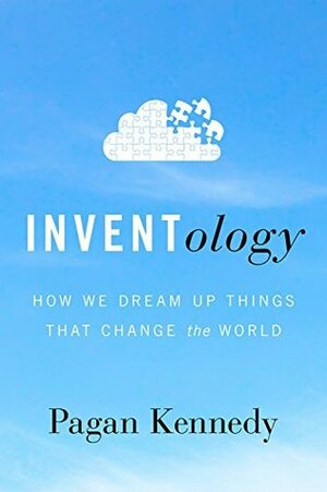 Inventology: How We Dream Up Things That Change the World by Pagan Kennedy