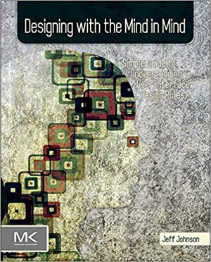 Designing With the Mind in Mind: Simple Guide to Understanding User Interface Design Rules by Jeff Johnson