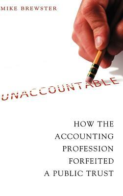 Unaccountable: How the Accounting Profession Forfeited a Public Trust by Mike Brewster