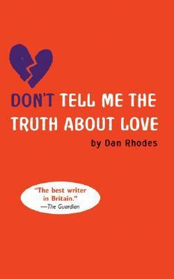 Don't Tell Me The Truth About Love by Dan Rhodes