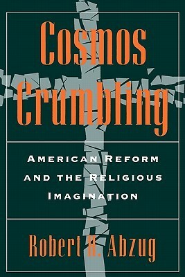 Cosmos Crumbling: American Reform and the Religious Imagination by Robert H. Abzug