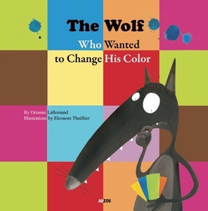 The Wolf Who Wanted to Change His Color by Eleonore Thuillier, Orianne Lallemand