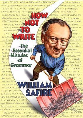How Not to Write: The Essential Misrules of Grammar by William Safire
