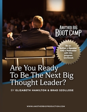 Are You Ready To Be The Next Big Thought Leader?: Another Big Bootcamp by Brad Szollose, Elizabeth a. Hamilton