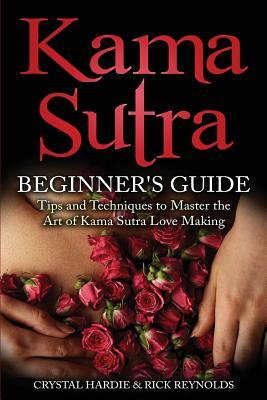 Kama Sutra: Kama Sutra Beginner's Guide, Master the Art of Kama Sutra Love Making by Rick Reynolds, Crystal Hardie