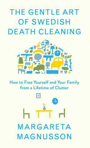 The Gentle Art of Swedish Death Cleaning: How to Free Yourself and your Family from a Lifetime of Clutter by Margareta Magnusson