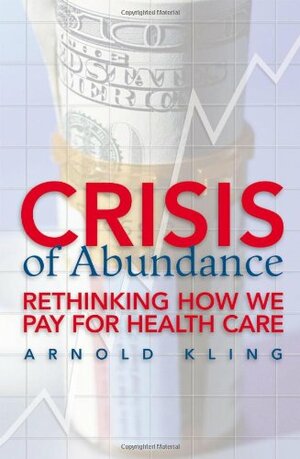 Crisis of Abundance: Rethinking How We Pay for Health Care by Arnold Kling