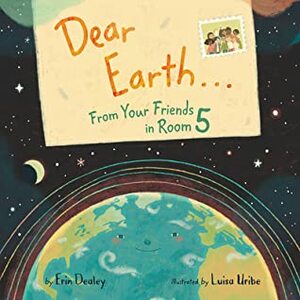 Dear Earth…From Your Friends in Room 5 by Luisa Uribe, Erin Dealey