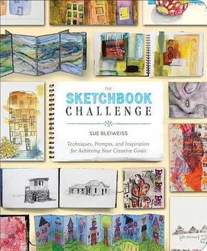 The Sketchbook Challenge: Techniques, Prompts, and Inspiration for Achieving Your Creative Goals by Sue Bleiweiss