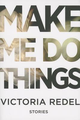 Make Me Do Things by Victoria Redel