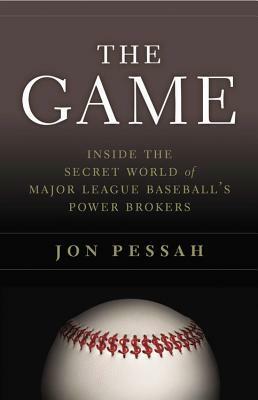 The Game: Inside the Secret World of Major League Baseball's Power Brokers by Jon Pessah