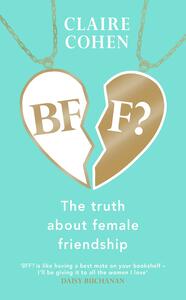 BFF?: The truth about female friendship by Claire Cohen