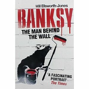 Banksy - The Man Behind The Wall by W. Ellaworth-Jones