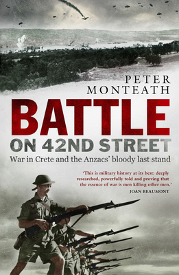 Battle on 42nd Street: War in Crete and the Anzacs' bloody last stand by Peter Monteath