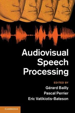 Audiovisual Speech Processing by Pascal Perrier, Eric Vatikiotis-Bateson, Gerard Bailly