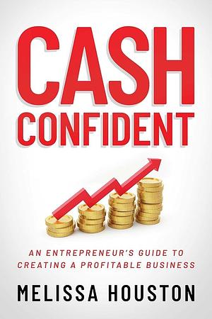 Cash Confident: An Entrepreneur's Guide to Creating a Profitable Business by Melissa Houston