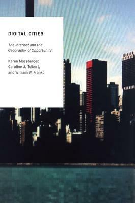 Digital Cities: The Internet and the Geography of Opportunity by Karen Mossberger, William W. Franko, Caroline J. Tolbert