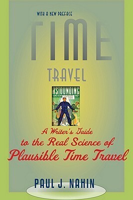 Time Travel: A Writer's Guide to the Real Science of Plausible Time Travel by Paul J. Nahin