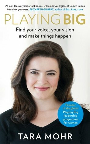 Playing Big: A Practical Guide to Trusting Your Instincts and Sharing Your Brilliance in a World that Needs Women's Voices by Tara Mohr
