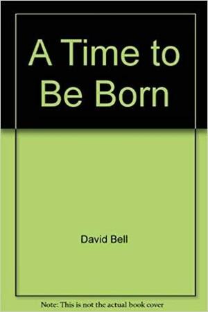 A Time to Be Born by David J. Bell