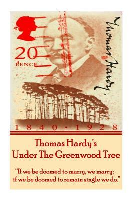 Thomas Hardy's Under the Greenwood Tree: If We Be Doomed to Marry, We Marry; If We Be Doomed to Remain Single We Do. by Thomas Hardy