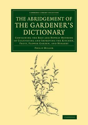 The Abridgement of the Gardener's Dictionary: Containing the Best and Newest Methods of Cultivating and Improving the Kitchen, Fruit, Flower Garden, a by Philip Miller