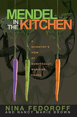 Mendel in the Kitchen: A Scientist's View of Genetically Modified Foods by Nancy Marie Brown, Nina V. Fedoroff
