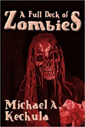 A Full Deck of Zombies: 61 Speculative Fiction Tales by Michael A. Kechula