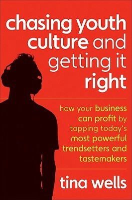 Chasing Youth Culture and Getting It Right: How Your Business Can Profit by Tapping Today's Most Powerful Trendsetters and Tastemakers by Tina Wells