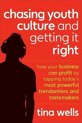 Chasing Youth Culture and Getting It Right: How Your Business Can Profit by Tapping Today's Most Powerful Trendsetters and Tastemakers by Tina Wells