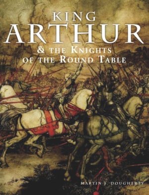 King Arthur and the Knights of the Round Table by Martin J Dougherty