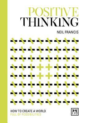 Positive Thinking: How to Create a World Full of Possibilities by Neil Francis