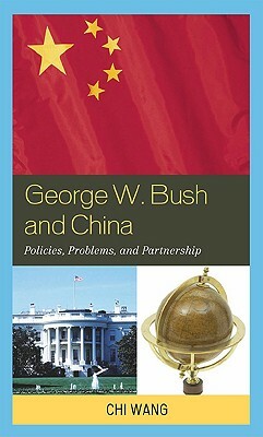 George W. Bush and China: Policies, Problems, and Partnerships by Chi Wang