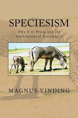 Speciesism: Why It Is Wrong and the Implications of Rejecting It by Magnus Vinding