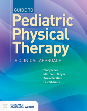 The Clinical Practice of Pediatric Physical Therapy by Tricia Catalino, Martha H. Bloyer, Cindy Miles