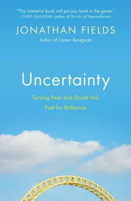 Uncertainty: Turning Fear and Doubt Into Fuel for Brilliance by Jonathan Fields