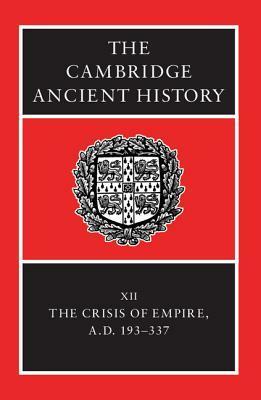 The Cambridge Ancient History, Volume 12: Crisis of Empire, A.D. 193-337 by Alan K. Bowman, Averil Cameron, Peter Garnsey