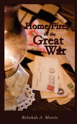 Home Fires of the Great War by Rebekah A. Morris