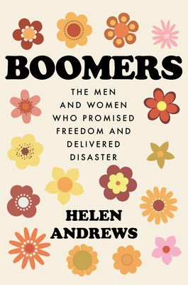 Boomers: The Men and Women Who Promised Freedom and Delivered Disaster by Helen Andrews
