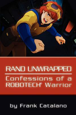 Rand Unwrapped - Confessions of a Robotech Warrior by Frank Catalano