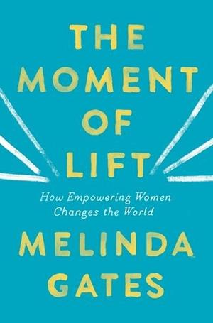 The Moment of Lift: How Empowering Women Changes the World by Melinda French Gates by Melinda Gates, Melinda Gates, Melinda Gates