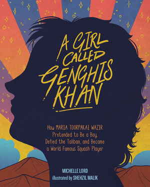 A Girl Called Genghis Khan, Volume 5: How Maria Toorpakai Wazir Pretended to Be a Boy, Defied the Taliban, and Became a World Famous Squash Player by Michelle Lord