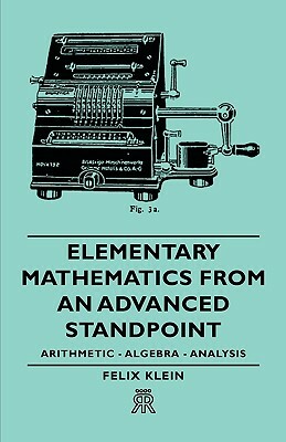 Elementary Mathematics from an Advanced Standpoint - Arithmetic - Algebra - Analysis by Felix Klein