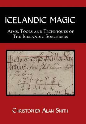 Icelandic Magic: Aims, tools and techniques of the Icelandic sorcerers by Christopher Alan Smith