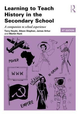 Learning to Teach History in the Secondary School: A Companion to School Experience by James Arthur, Terry Haydn, Alison Stephen
